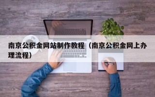 青海南京公积金网站制作教程（南京公积金网上办理流程）