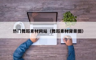 青海热门舞蹈素材网站（舞蹈素材背景图）