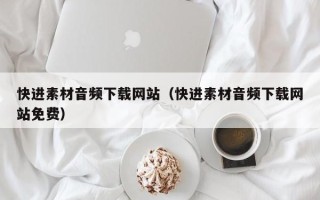青海快进素材音频下载网站（快进素材音频下载网站免费）