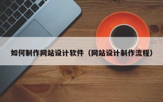 青海如何制作网站设计软件（网站设计制作流程）