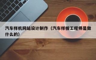 青海汽车样机网站设计制作（汽车样板工程师是做什么的）