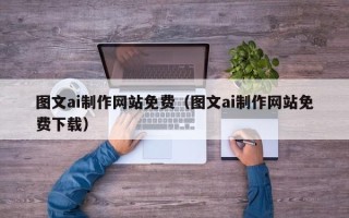 青海图文ai制作网站免费（图文ai制作网站免费下载）