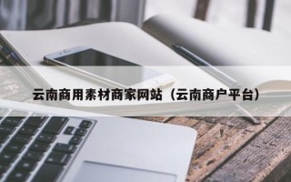 青海云南商用素材商家网站（云南商户平台）