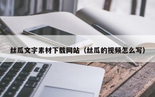 青海丝瓜文字素材下载网站（丝瓜的视频怎么写）
