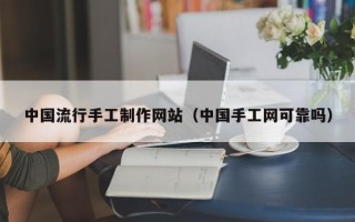 青海中国流行手工制作网站（中国手工网可靠吗）