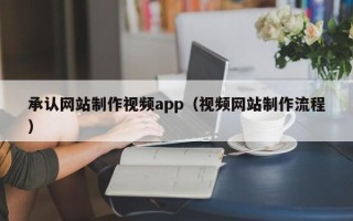 青海承认网站制作视频app（视频网站制作流程）